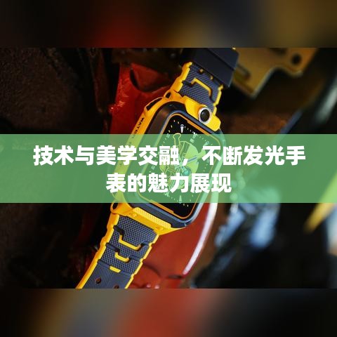 技術與美學交融，不斷發(fā)光手表的魅力展現(xiàn)