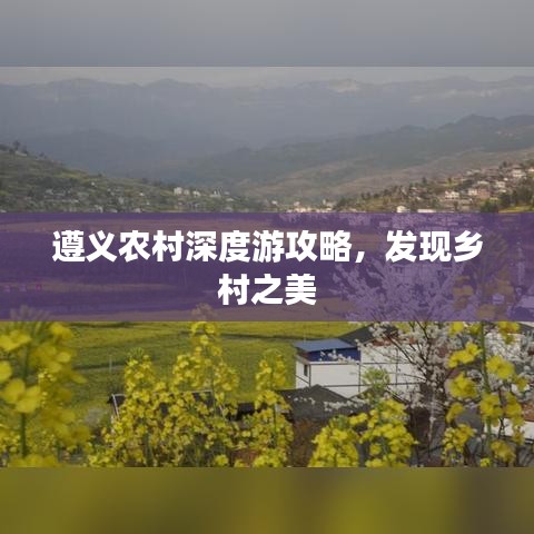 遵義農(nóng)村深度游攻略，發(fā)現(xiàn)鄉(xiāng)村之美