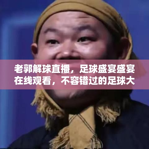 老郭解球直播，足球盛宴盛宴在線觀看，不容錯(cuò)過的足球大戰(zhàn)！