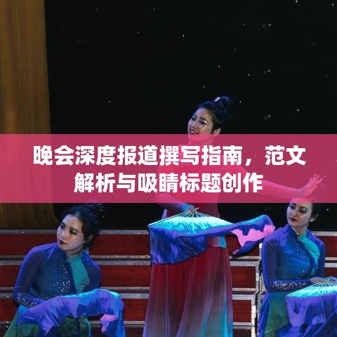 晚會深度報(bào)道撰寫指南，范文解析與吸睛標(biāo)題創(chuàng)作