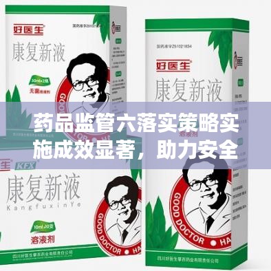 藥品監(jiān)管六落實(shí)策略實(shí)施成效顯著，助力安全用藥新篇章