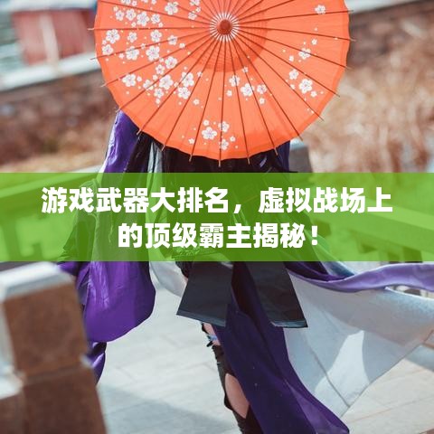 游戲武器大排名，虛擬戰(zhàn)場(chǎng)上的頂級(jí)霸主揭秘！