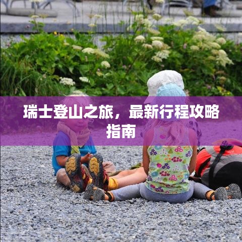 瑞士登山之旅，最新行程攻略指南