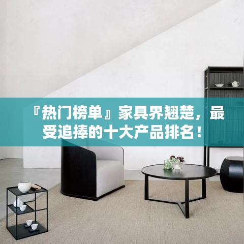 『熱門榜單』家具界翹楚，最受追捧的十大產(chǎn)品排名！