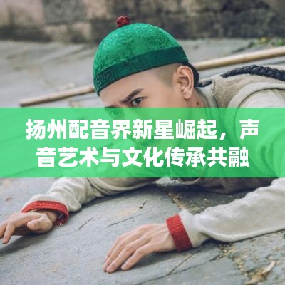 揚(yáng)州配音界新星崛起，聲音藝術(shù)與文化傳承共融之旅