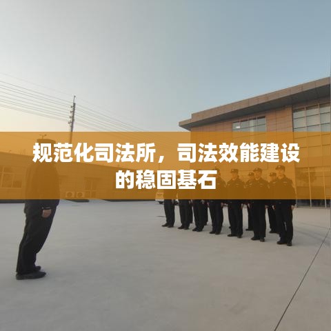 規(guī)范化司法所，司法效能建設(shè)的穩(wěn)固基石
