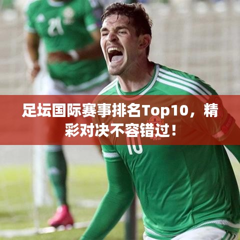 足壇國際賽事排名Top10，精彩對(duì)決不容錯(cuò)過！