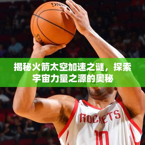 揭秘火箭太空加速之謎，探索宇宙力量之源的奧秘