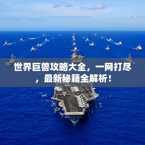 世界巨獸攻略大全，一網(wǎng)打盡，最新秘籍全解析！