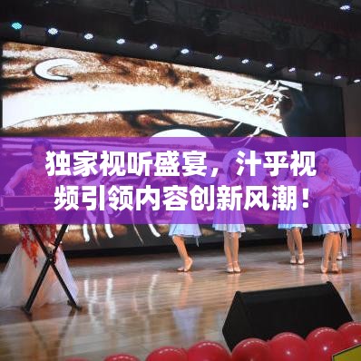 獨家視聽盛宴，汁乎視頻引領(lǐng)內(nèi)容創(chuàng)新風(fēng)潮！