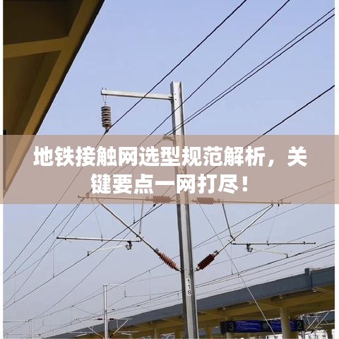 地鐵接觸網(wǎng)選型規(guī)范解析，關(guān)鍵要點(diǎn)一網(wǎng)打盡！