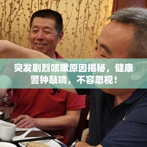 突發(fā)劇烈咳嗽原因揭秘，健康警鐘敲響，不容忽視！