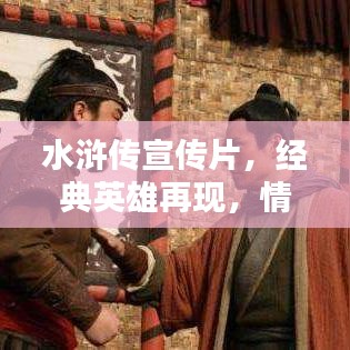 水滸傳宣傳片，經(jīng)典英雄再現(xiàn)，情懷激蕩