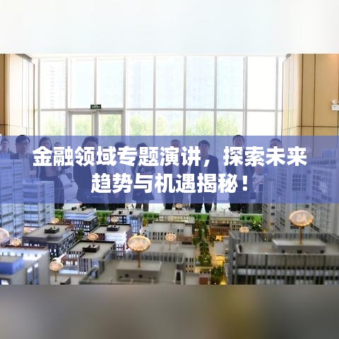 金融領(lǐng)域?qū)ｎ}演講，探索未來趨勢與機遇揭秘！