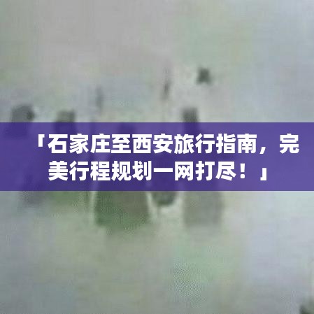 「石家莊至西安旅行指南,完美行程規(guī)劃一網(wǎng)打盡!」