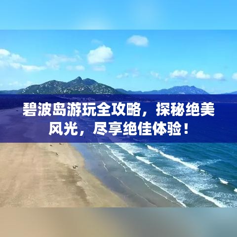 碧波島游玩全攻略，探秘絕美風(fēng)光，盡享絕佳體驗(yàn)！