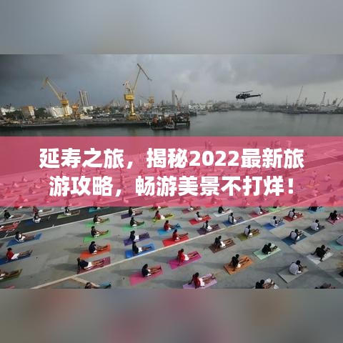 延壽之旅，揭秘2022最新旅游攻略，暢游美景不打烊！