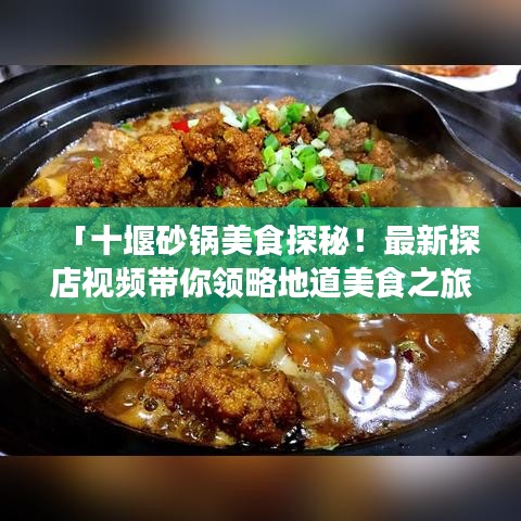 「十堰砂鍋美食探秘！最新探店視頻帶你領(lǐng)略地道美食之旅！」