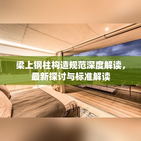 梁上鋼柱構造規(guī)范深度解讀，最新探討與標準解讀
