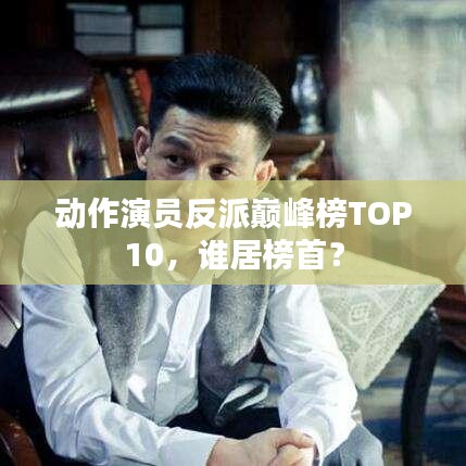 動(dòng)作演員反派巔峰榜TOP10，誰(shuí)居榜首？