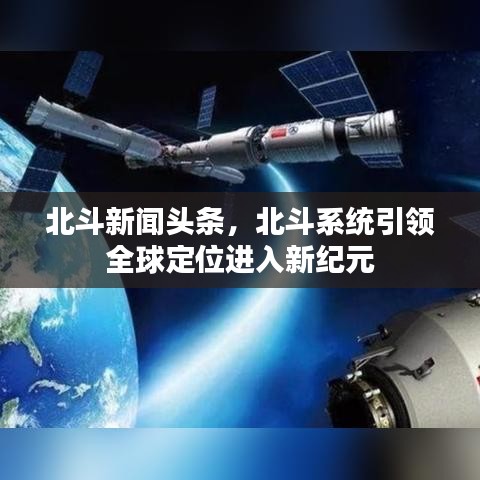 北斗新聞頭條，北斗系統(tǒng)引領(lǐng)全球定位進(jìn)入新紀(jì)元