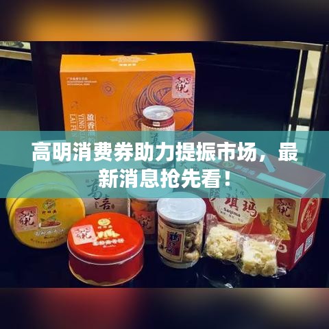 高明消費券助力提振市場，最新消息搶先看！