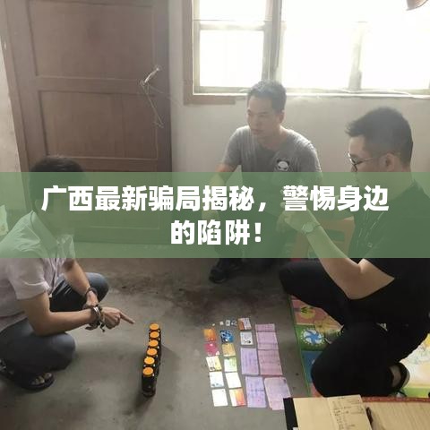 廣西最新騙局揭秘，警惕身邊的陷阱！