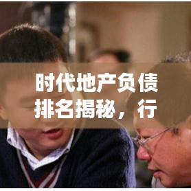 時代地產負債排名揭秘,行業背后的真相浮出水面