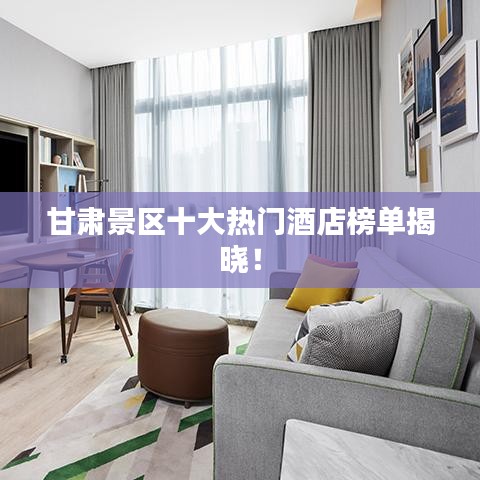 甘肅景區(qū)十大熱門酒店榜單揭曉！