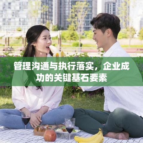 管理溝通與執(zhí)行落實(shí)，企業(yè)成功的關(guān)鍵基石要素