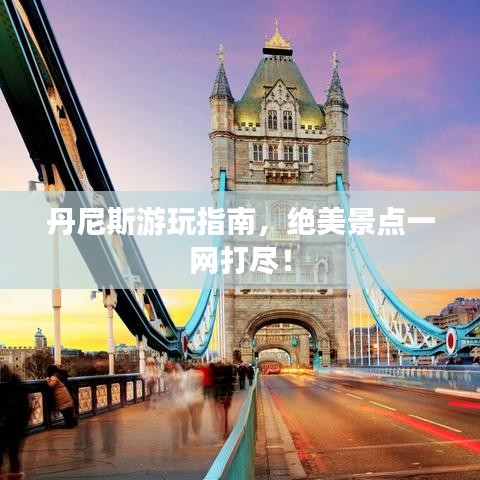 丹尼斯游玩指南，絕美景點(diǎn)一網(wǎng)打盡！