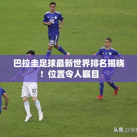 巴拉圭足球最新世界排名揭曉！位置令人矚目