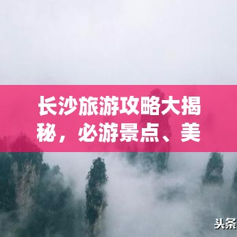 長(zhǎng)沙旅游攻略大揭秘，必游景點(diǎn)、美食、住宿一網(wǎng)打盡！