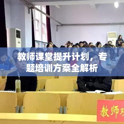 教師課堂提升計(jì)劃，專題培訓(xùn)方案全解析