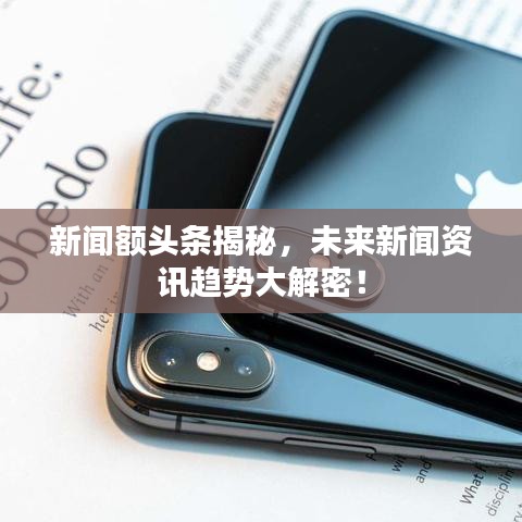 新聞?lì)~頭條揭秘，未來(lái)新聞資訊趨勢(shì)大解密！