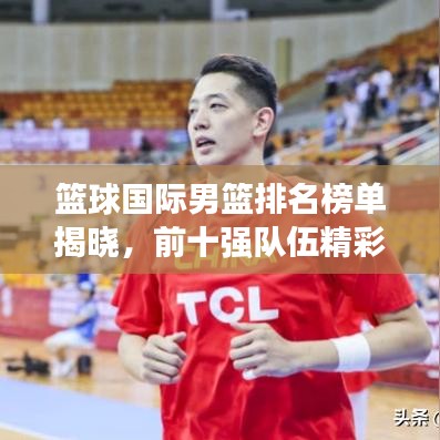 籃球國(guó)際男籃排名榜單揭曉，前十強(qiáng)隊(duì)伍精彩對(duì)決！