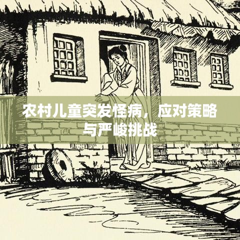 農(nóng)村兒童突發(fā)怪病，應(yīng)對(duì)策略與嚴(yán)峻挑戰(zhàn)