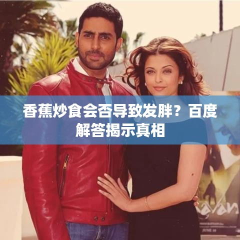 香蕉炒食會否導(dǎo)致發(fā)胖？百度解答揭示真相