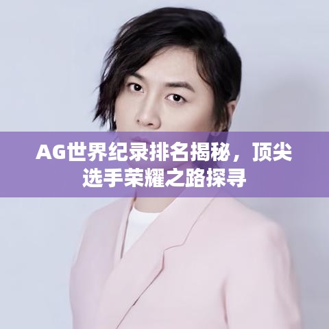 AG世界紀(jì)錄排名揭秘，頂尖選手榮耀之路探尋