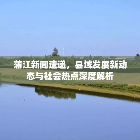 蒲江新聞速遞，縣域發(fā)展新動態(tài)與社會熱點深度解析