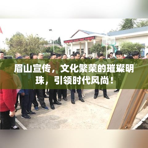 眉山宣傳，文化繁榮的璀璨明珠，引領(lǐng)時(shí)代風(fēng)尚！