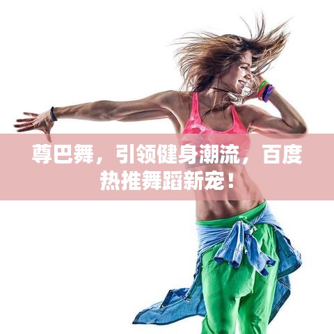 尊巴舞，引領(lǐng)健身潮流，百度熱推舞蹈新寵！