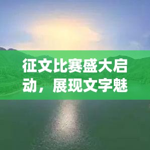 征文比賽盛大啟動(dòng)，展現(xiàn)文字魅力，贏取豐厚獎(jiǎng)勵(lì)！