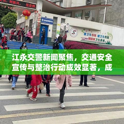 江永交警新聞聚焦，交通安全宣傳與整治行動成效顯著，成效引人矚目