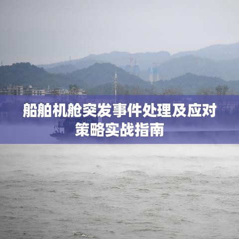 船舶機(jī)艙突發(fā)事件處理及應(yīng)對策略實(shí)戰(zhàn)指南