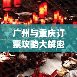 廣州與重慶訂票攻略大解密，最新指南助你輕松出行！