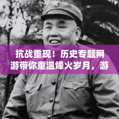 抗戰(zhàn)重現(xiàn)！歷史專題網(wǎng)游帶你重溫烽火歲月，游戲新紀(jì)元開啟！