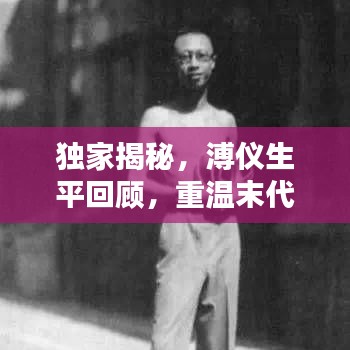 獨家揭秘，溥儀生平回顧，重溫末代皇帝的生活記憶視頻