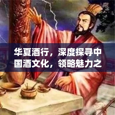 華夏酒行，深度探尋中國酒文化，領略魅力之旅