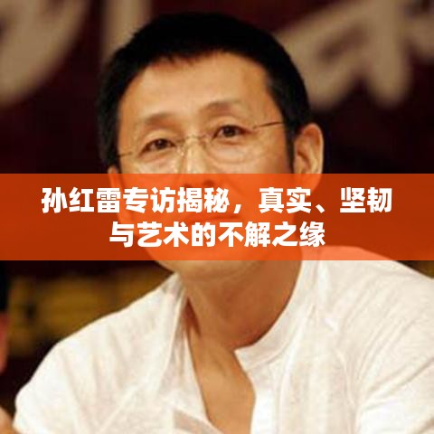 孫紅雷專訪揭秘，真實(shí)、堅(jiān)韌與藝術(shù)的不解之緣
